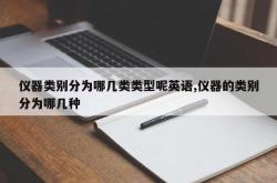 仪器类别分为哪几类类型呢英语,仪器的类别分为哪几种