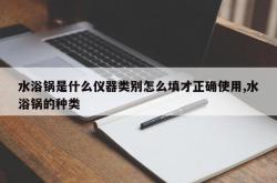 水浴锅是什么仪器类别怎么填才正确使用,水浴锅的种类