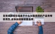 自体血回输仪是属于什么仪器类别的产品有哪些类型,自体血回输装置品牌