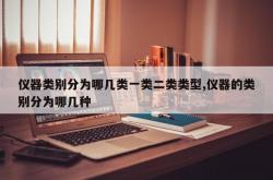 仪器类别分为哪几类一类二类类型,仪器的类别分为哪几种