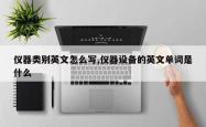 仪器类别英文怎么写,仪器设备的英文单词是什么